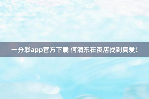 一分彩app官方下载 何润东在夜店找到真爱！