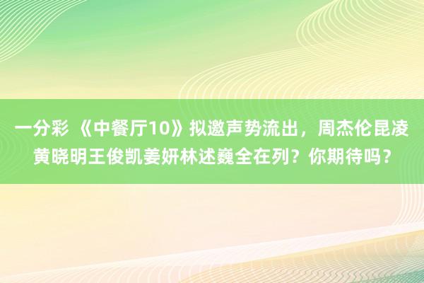 一分彩 《中餐厅10》拟邀声势流出，周杰伦昆凌黄晓明王俊凯姜妍林述巍全在列？你期待吗？