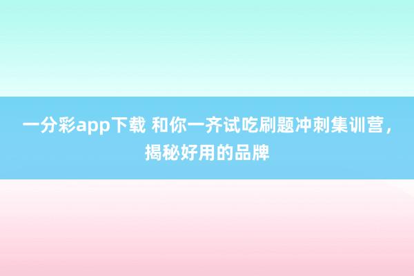 一分彩app下载 和你一齐试吃刷题冲刺集训营，揭秘好用的品牌