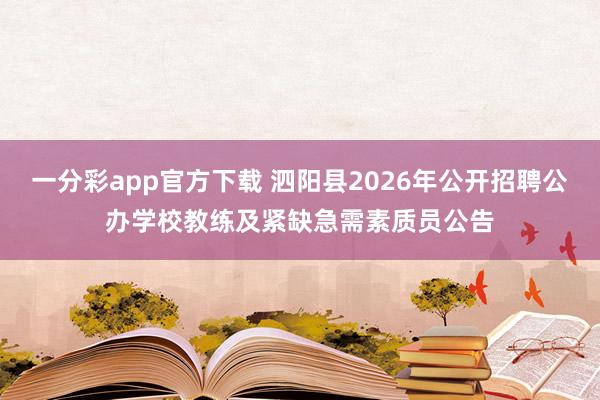 一分彩app官方下载 泗阳县2026年公开招聘公办学校教练及紧缺急需素质员公告