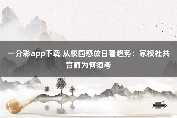 一分彩app下载 从校园怒放日看趋势：家校社共育师为何须考
