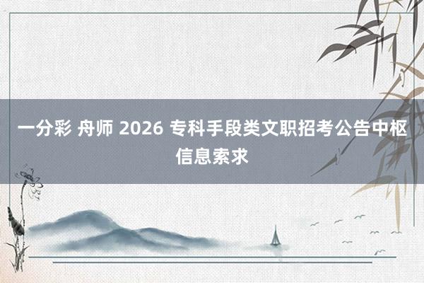 一分彩 舟师 2026 专科手段类文职招考公告中枢信息索求