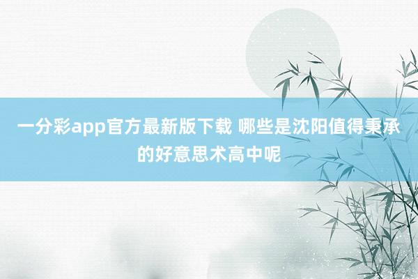 一分彩app官方最新版下载 哪些是沈阳值得秉承的好意思术高中呢