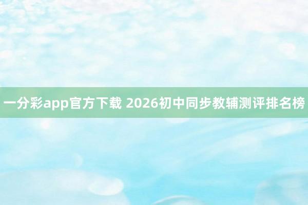 一分彩app官方下载 2026初中同步教辅测评排名榜