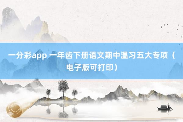 一分彩app 一年齿下册语文期中温习五大专项（电子版可打印）