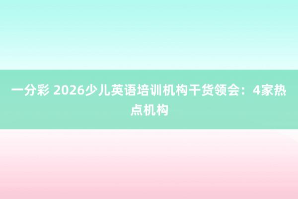 一分彩 2026少儿英语培训机构干货领会：4家热点机构