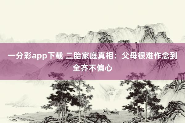 一分彩app下载 二胎家庭真相：父母很难作念到全齐不偏心