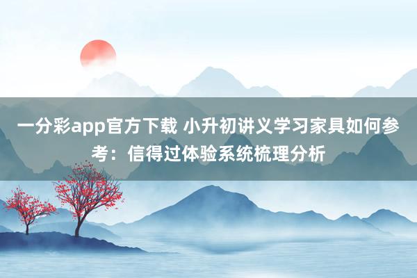 一分彩app官方下载 小升初讲义学习家具如何参考：信得过体验系统梳理分析