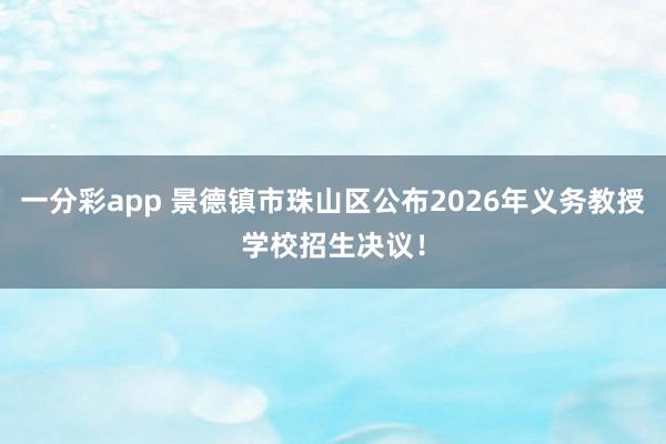 一分彩app 景德镇市珠山区公布2026年义务教授学校招生决议！