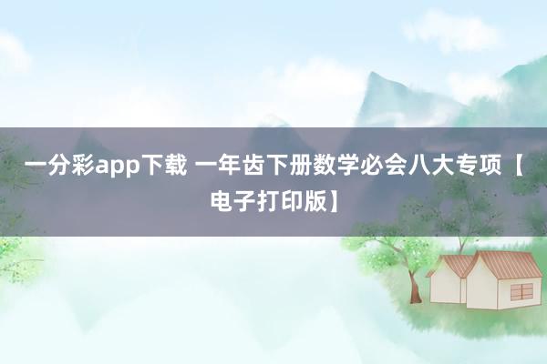 一分彩app下载 一年齿下册数学必会八大专项【电子打印版】