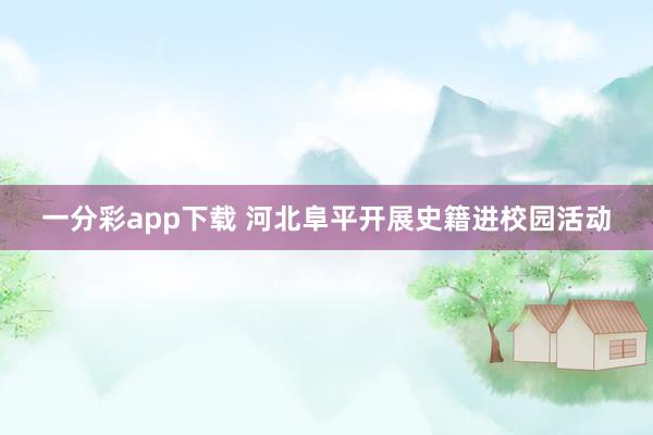 一分彩app下载 河北阜平开展史籍进校园活动