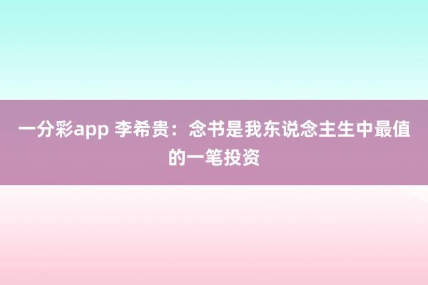 一分彩app 李希贵：念书是我东说念主生中最值的一笔投资