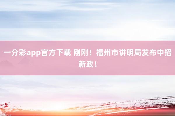 一分彩app官方下载 刚刚！福州市讲明局发布中招新政！