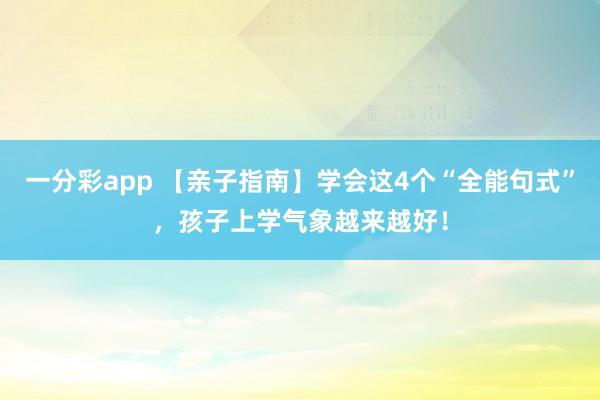 一分彩app 【亲子指南】学会这4个“全能句式”，孩子上学气象越来越好！
