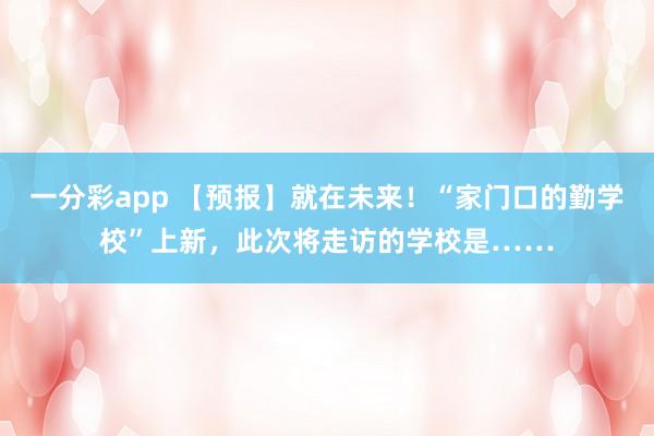 一分彩app 【预报】就在未来！“家门口的勤学校”上新，此次将走访的学校是……