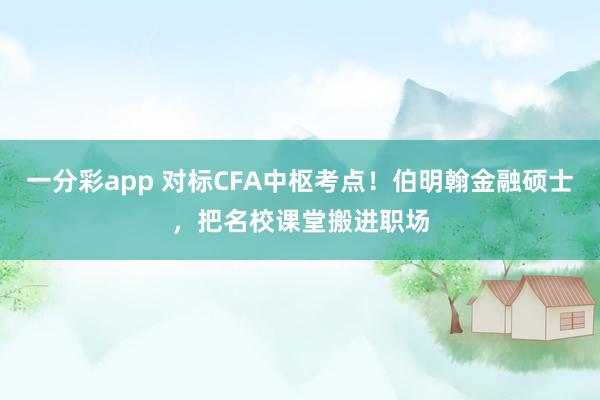 一分彩app 对标CFA中枢考点！伯明翰金融硕士，把名校课堂搬进职场