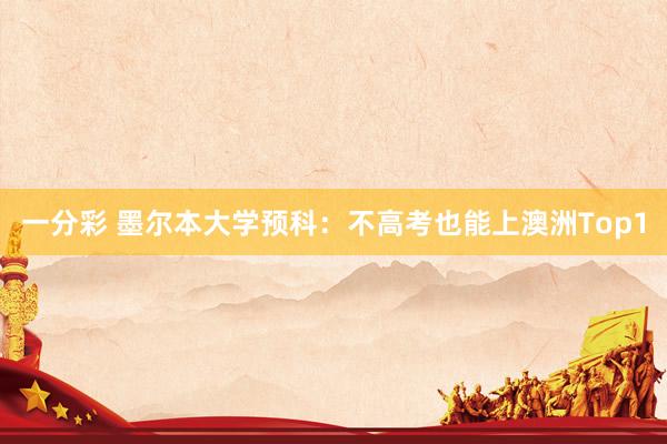 一分彩 墨尔本大学预科：不高考也能上澳洲Top1