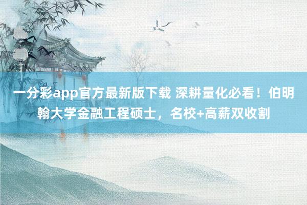 一分彩app官方最新版下载 深耕量化必看！伯明翰大学金融工程硕士，名校+高薪双收割