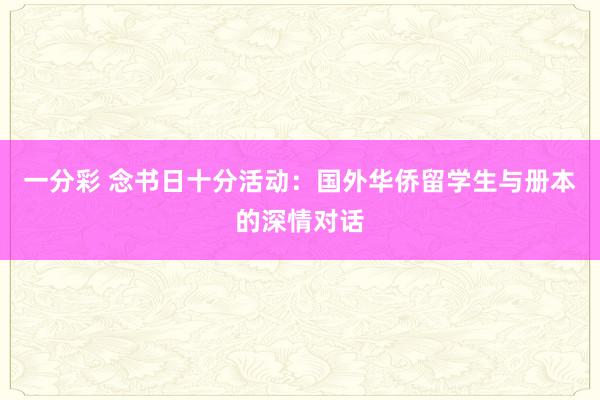 一分彩 念书日十分活动：国外华侨留学生与册本的深情对话