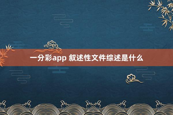 一分彩app 叙述性文件综述是什么