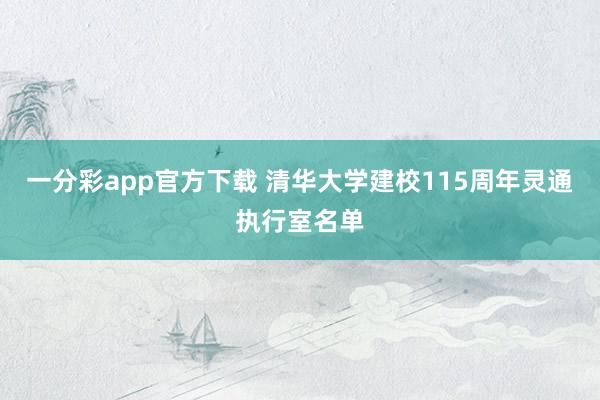 一分彩app官方下载 清华大学建校115周年灵通执行室名单