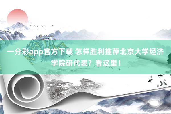 一分彩app官方下载 怎样胜利推荐北京大学经济学院研代表？看这里！
