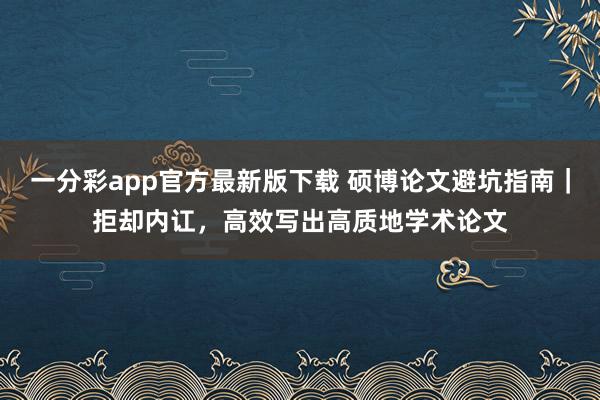 一分彩app官方最新版下载 硕博论文避坑指南｜拒却内讧，高效写出高质地学术论文