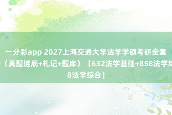 一分彩app 2027上海交通大学法学学硕考研全套贵府（真题谜底+札记+题库）【632法学基础+858法学综合】