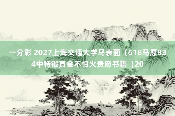 一分彩 2027上海交通大学马表面（618马原834中特锻真金不怕火贵府书籍【20