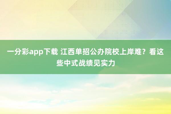一分彩app下载 江西单招公办院校上岸难？看这些中式战绩见实力