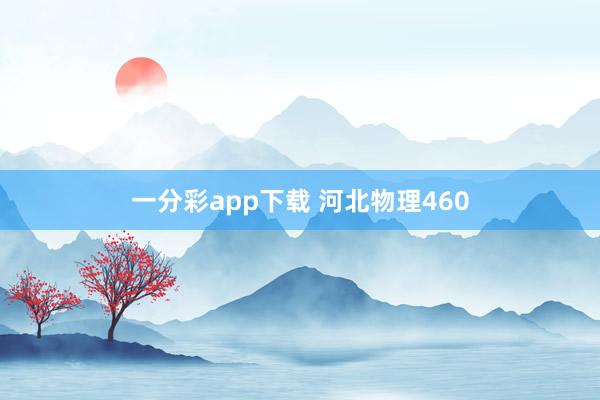 一分彩app下载 河北物理460