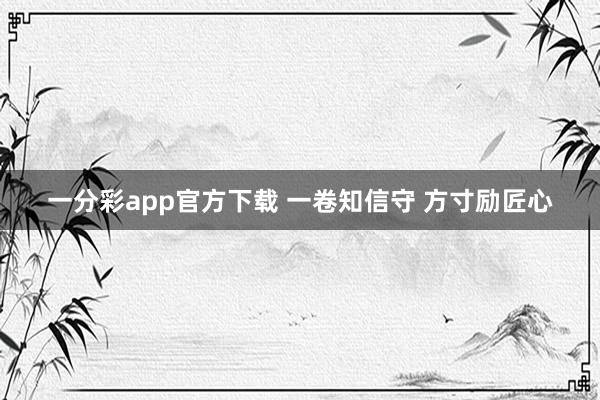 一分彩app官方下载 一卷知信守 方寸励匠心