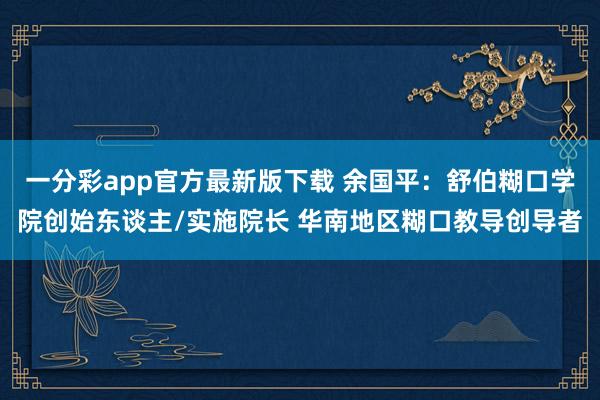 一分彩app官方最新版下载 余国平：舒伯糊口学院创始东谈主/实施院长 华南地区糊口教导创导者