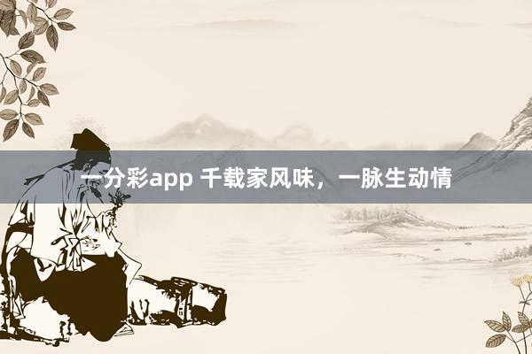 一分彩app 千载家风味，一脉生动情