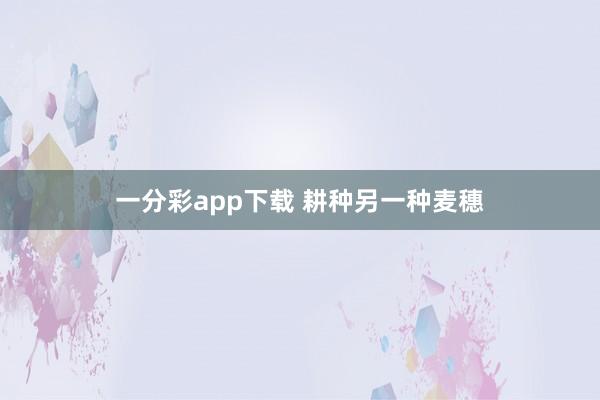 一分彩app下载 耕种另一种麦穗