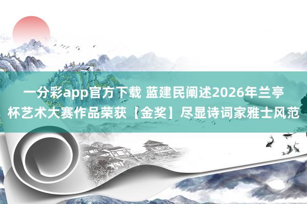 一分彩app官方下载 蓝建民阐述2026年兰亭杯艺术大赛作品荣获【金奖】尽显诗词家雅士风范