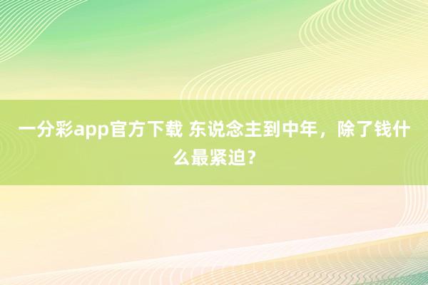 一分彩app官方下载 东说念主到中年，除了钱什么最紧迫？