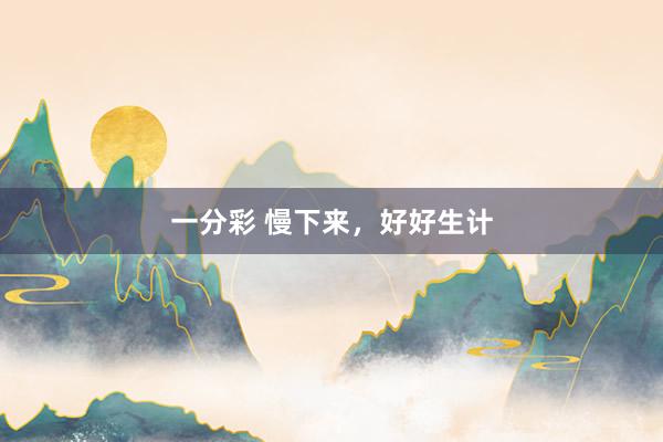 一分彩 慢下来，好好生计