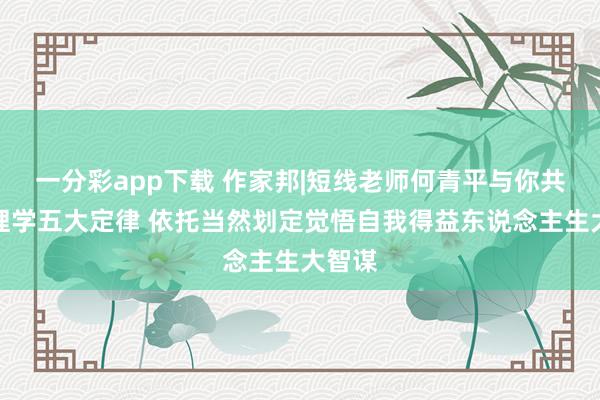 一分彩app下载 作家邦|短线老师何青平与你共享物理学五大定律 依托当然划定觉悟自我得益东说念主生大智谋