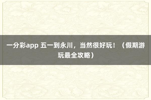 一分彩app 五一到永川，<a href=