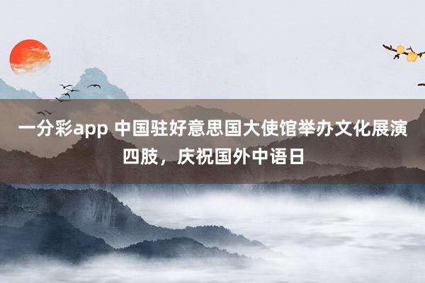 一分彩app 中国驻好意思国大使馆举办文化展演四肢，<a href=