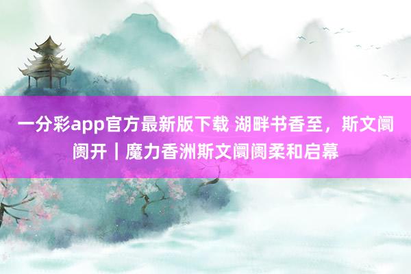 一分彩app官方最新版下载 湖畔书香至，斯文阛阓开｜魔力香洲斯文阛阓柔和启幕