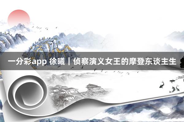 一分彩app 徐曦｜侦察演义女王的摩登东谈主生