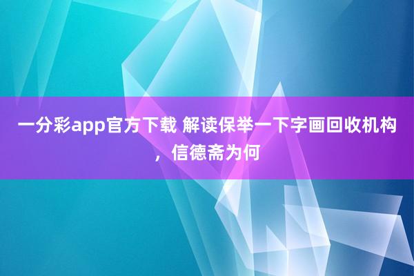 一分彩app官方下载 解读保举一下字画回收机构，信德斋为何