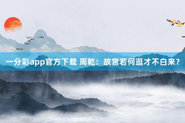 一分彩app官方下载 周乾：故宫若何逛才不白来？