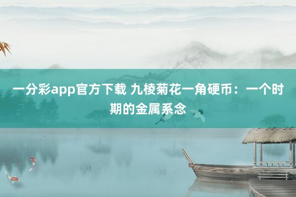 一分彩app官方下载 九棱菊花一角硬币：一个时期的金属系念