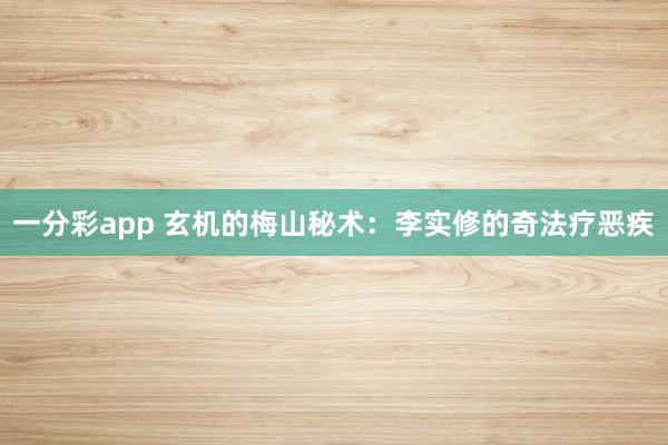 一分彩app 玄机的梅山秘术：李实修的奇法疗恶疾