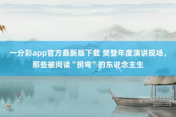 一分彩app官方最新版下载 樊登年度演讲现场，那些被阅读“拐弯”的东说念主生