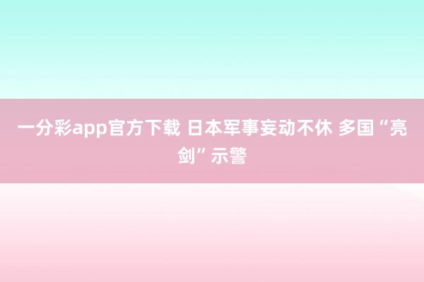 一分彩app官方下载 日本军事妄动不休 多国“亮剑”示警