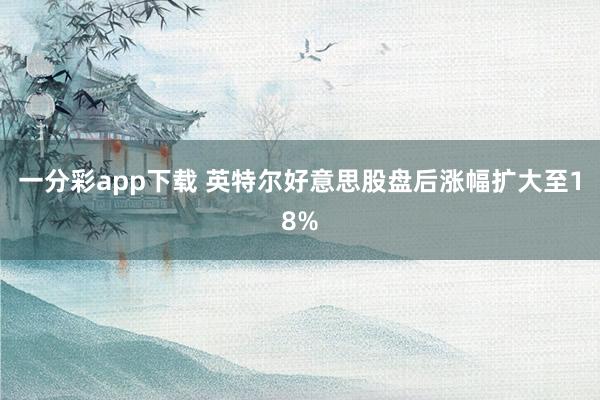 一分彩app下载 英特尔好意思股盘后涨幅扩大至18%
